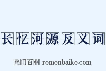 长忆河源反义词是什么意思的图片